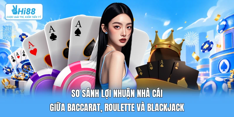 So Sánh Lợi Nhuận Nhà Cái Giữa Baccarat, Roulette Và Blackjack So Sánh Lợi Nhuận Nhà Cái Giữa Baccarat, Roulette Và Blackjack